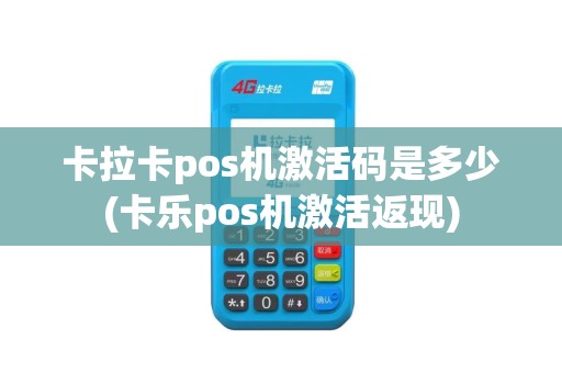 卡拉卡pos机激活码是多少(卡乐pos机激活返现)