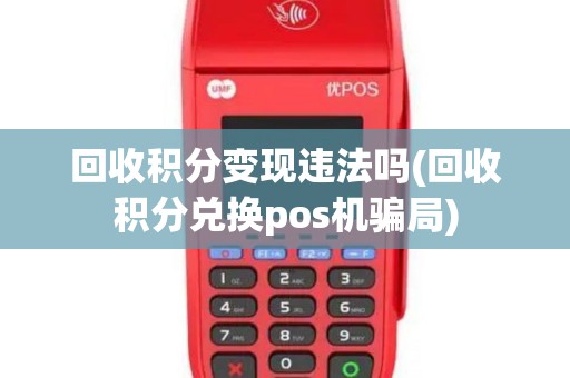 回收积分变现违法吗(回收积分兑换pos机骗局)