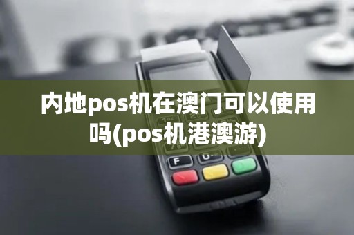 内地pos机在澳门可以使用吗(pos机港澳游)