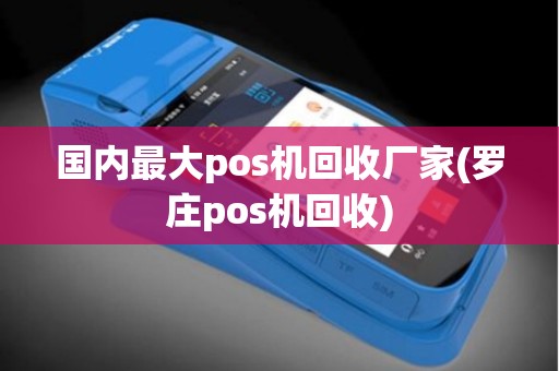 国内最大pos机回收厂家(罗庄pos机回收)