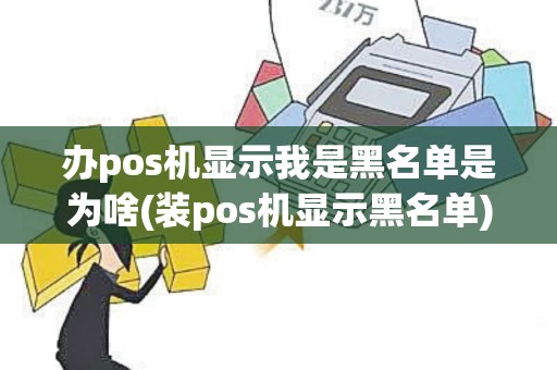 办pos机显示我是黑名单是为啥(装pos机显示黑名单)