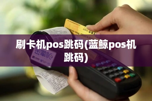 刷卡机pos跳码(蓝鲸pos机跳码)