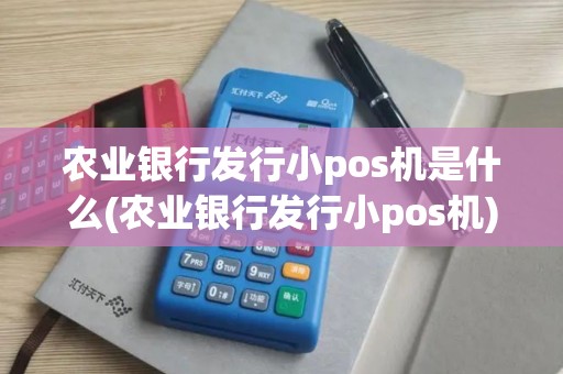 农业银行发行小pos机是什么(农业银行发行小pos机)