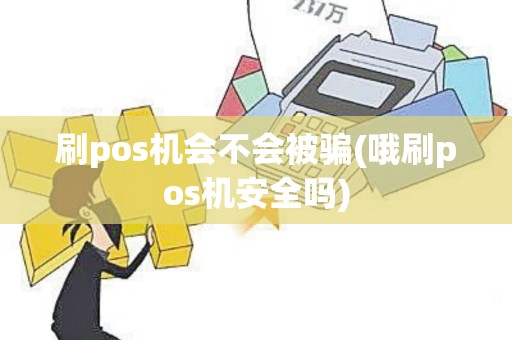 刷pos机会不会被骗(哦刷pos机安全吗)