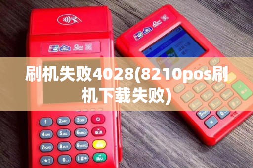 刷机失败4028(8210pos刷机下载失败)