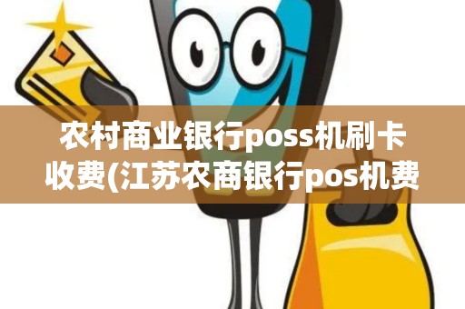 农村商业银行poss机刷卡收费(江苏农商银行pos机费率)