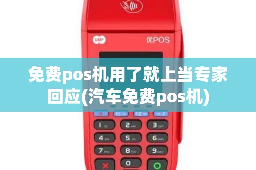 免费pos机用了就上当专家回应(汽车免费pos机)