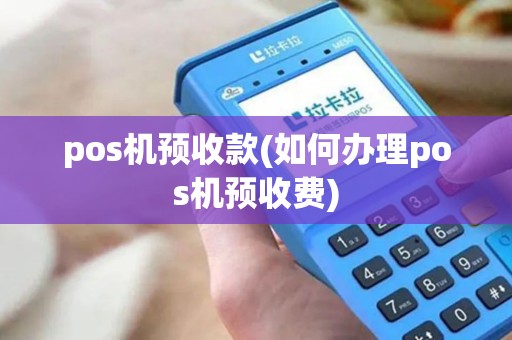 pos机预收款(如何办理pos机预收费)