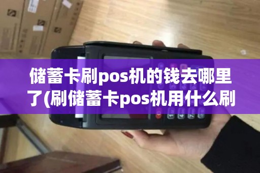 储蓄卡刷pos机的钱去哪里了(刷储蓄卡pos机用什么刷)