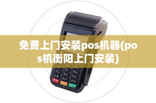 免费上门安装pos机器(pos机衡阳上门安装)