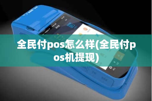 全民付pos怎么样(全民付pos机提现)