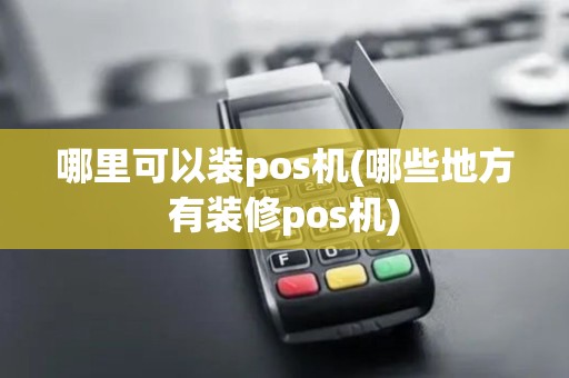 哪里可以装pos机(哪些地方有装修pos机)