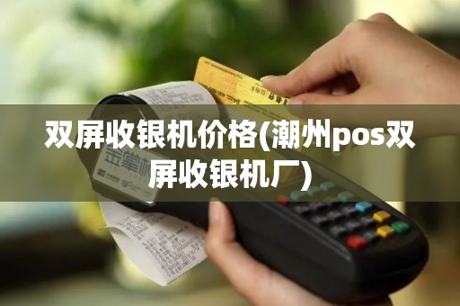 双屏收银机价格(潮州pos双屏收银机厂)