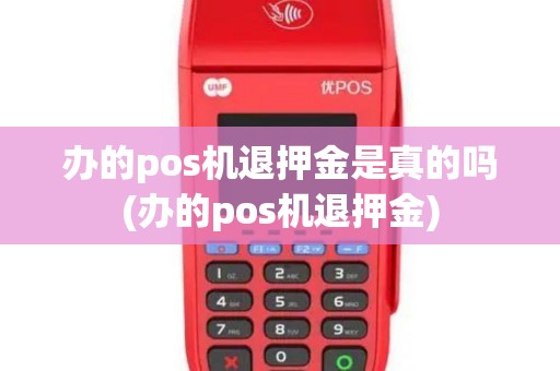 办的pos机退押金是真的吗(办的pos机退押金)