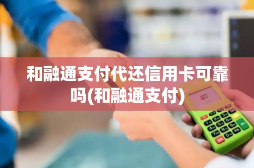 和融通支付代还信用卡可靠吗(和融通支付)