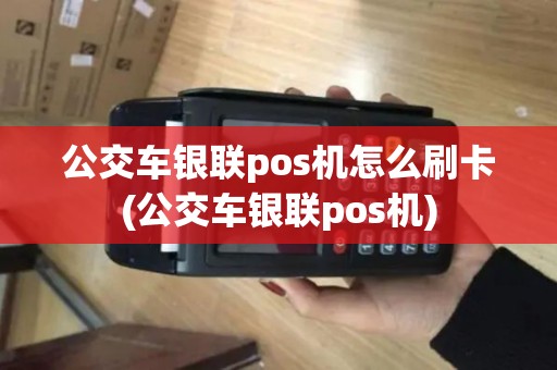 公交车银联pos机怎么刷卡(公交车银联pos机)
