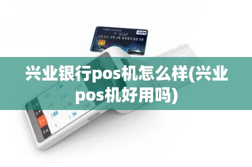 兴业银行pos机怎么样(兴业pos机好用吗)