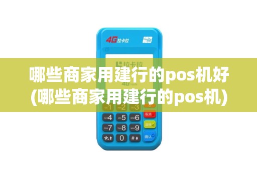 哪些商家用建行的pos机好(哪些商家用建行的pos机)