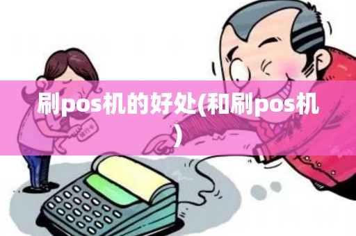 刷pos机的好处(和刷pos机)
