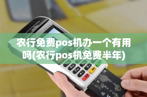 农行免费pos机办一个有用吗(农行pos机免费半年)