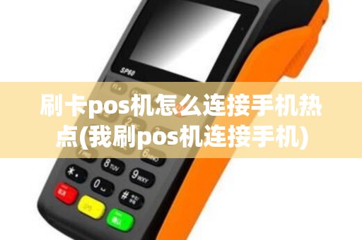 刷卡pos机怎么连接手机热点(我刷pos机连接手机)