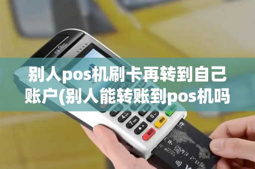 别人pos机刷卡再转到自己账户(别人能转账到pos机吗)