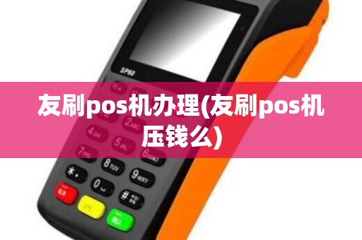 友刷pos机办理(友刷pos机压钱么)