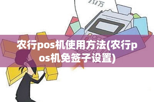 农行pos机使用方法(农行pos机免签子设置)