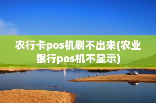 农行卡pos机刷不出来(农业银行pos机不显示)