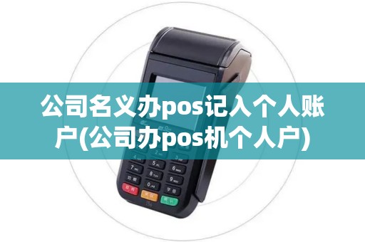 公司名义办pos记入个人账户(公司办pos机个人户)