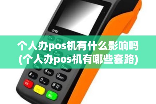 个人办pos机有什么影响吗(个人办pos机有哪些套路)