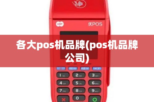 各大pos机品牌(pos机品牌公司)