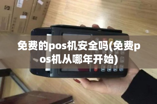 免费的pos机安全吗(免费pos机从哪年开始)