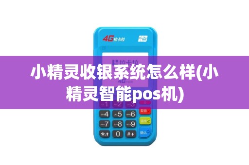 小精灵收银系统怎么样(小精灵智能pos机)