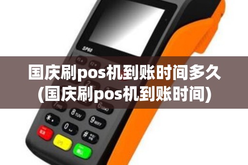 国庆刷pos机到账时间多久(国庆刷pos机到账时间)