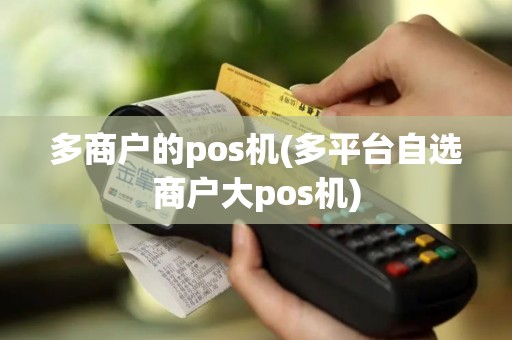 多商户的pos机(多平台自选商户大pos机)