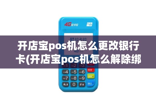 开店宝pos机怎么更改银行卡(开店宝pos机怎么解除绑定)