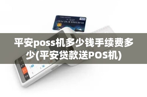 平安poss机多少钱手续费多少(平安贷款送POS机)