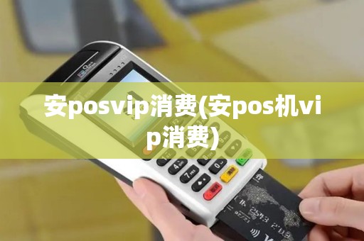 安posvip消费(安pos机vip消费)