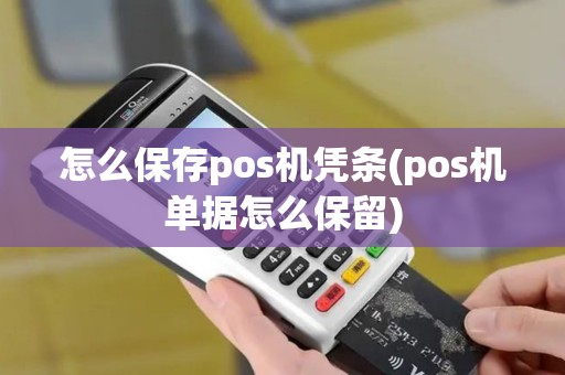 怎么保存pos机凭条(pos机单据怎么保留)