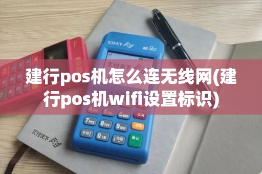 建行pos机怎么连无线网(建行pos机wifi设置标识)