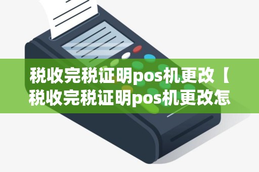 税收完税证明pos机更改【税收完税证明pos机更改怎么办理】