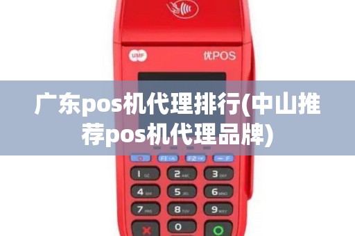 广东pos机代理排行(中山推荐pos机代理品牌)