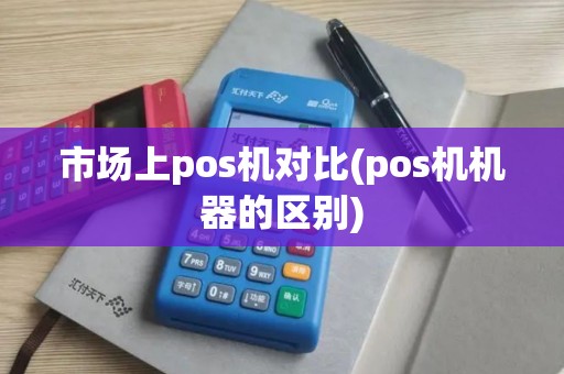 市场上pos机对比(pos机机器的区别)