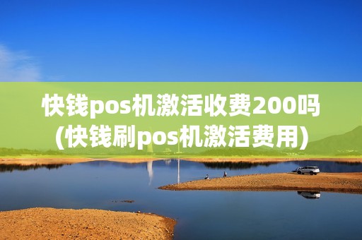 快钱pos机激活收费200吗(快钱刷pos机激活费用)