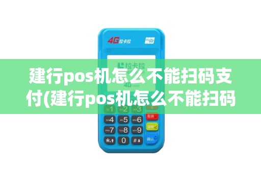 建行pos机怎么不能扫码支付(建行pos机怎么不能扫码)