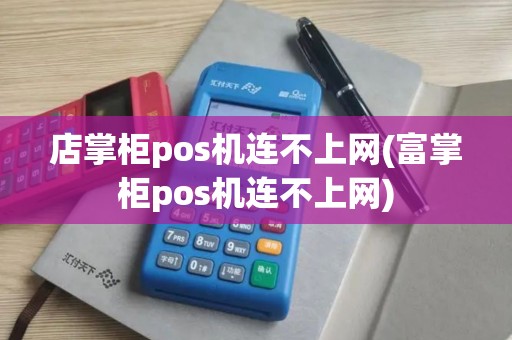 店掌柜pos机连不上网(富掌柜pos机连不上网)