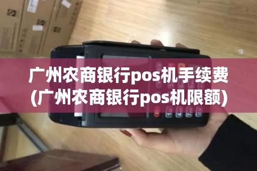 广州农商银行pos机手续费(广州农商银行pos机限额)