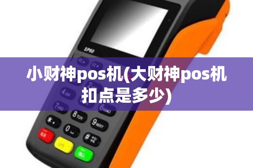 小财神pos机(大财神pos机扣点是多少)