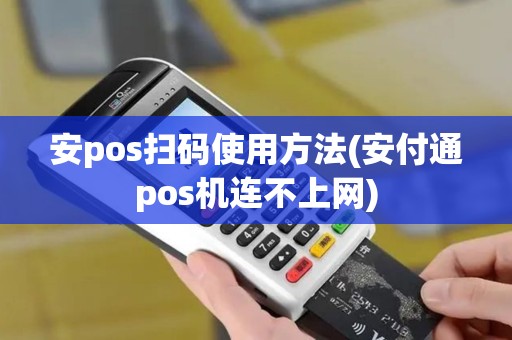 安pos扫码使用方法(安付通pos机连不上网)